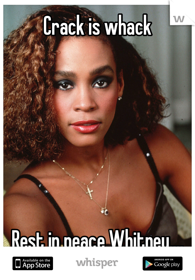 Crack is whack 







Rest in peace Whitney....