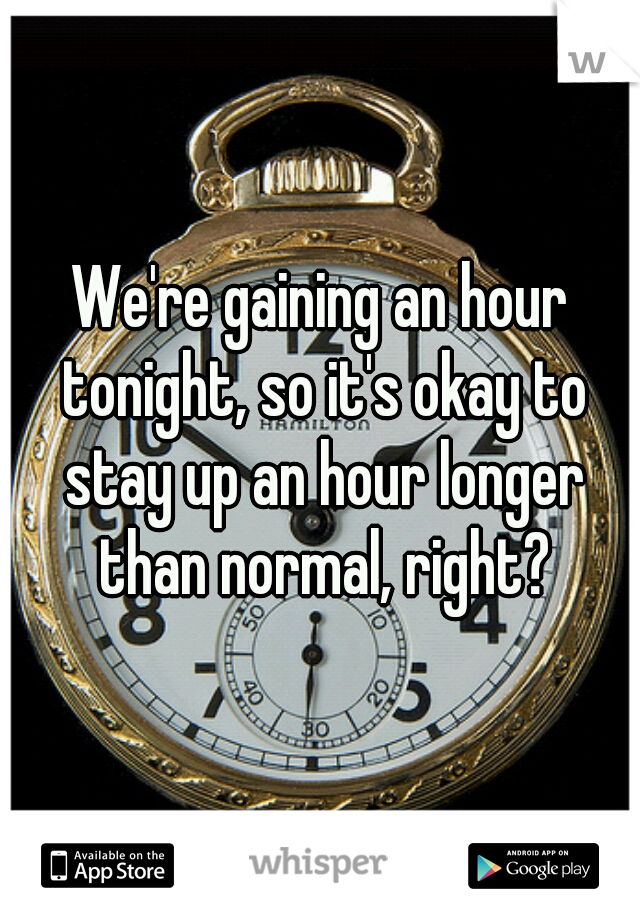 We're gaining an hour tonight, so it's okay to stay up an hour longer than normal, right?