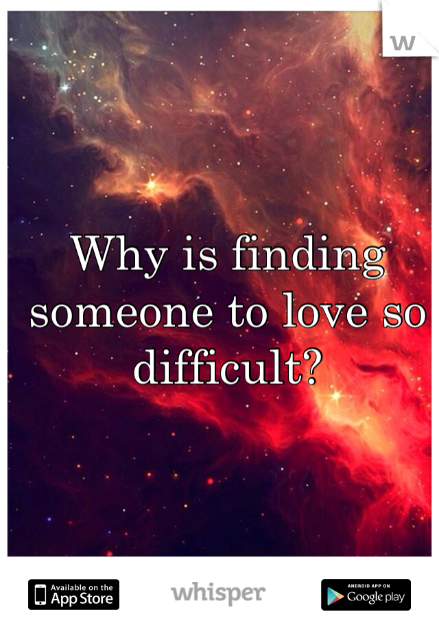 Why is finding someone to love so difficult? 