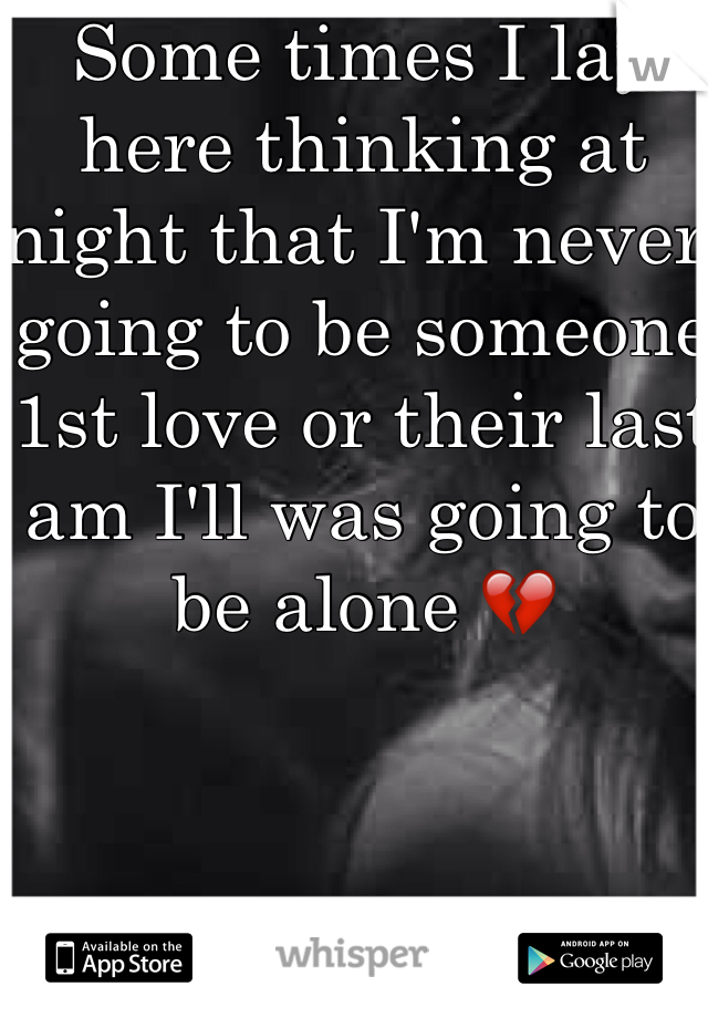 Some times I lay here thinking at night that I'm never going to be someone 1st love or their last am I'll was going to be alone 💔