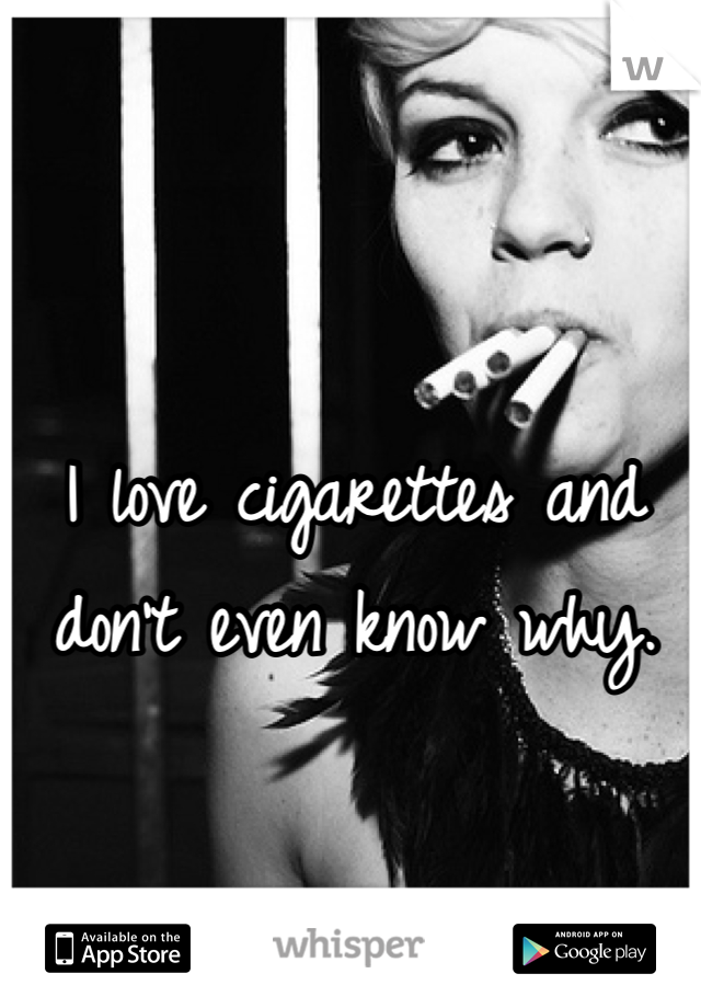 I love cigarettes and don't even know why.