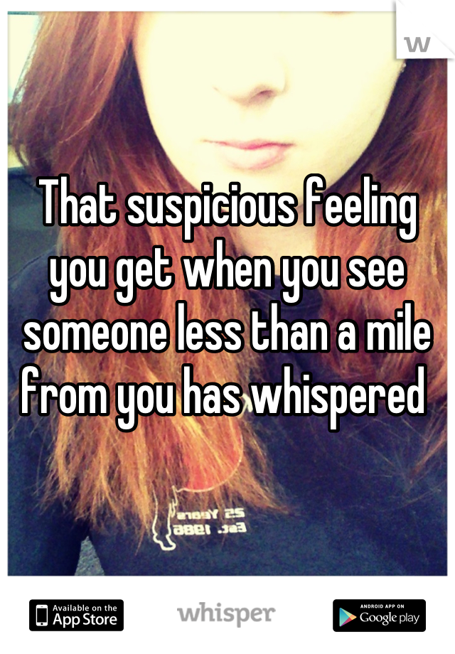 That suspicious feeling you get when you see someone less than a mile from you has whispered 
