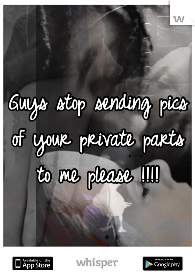 Guys stop sending pics of your private parts to me please !!!!