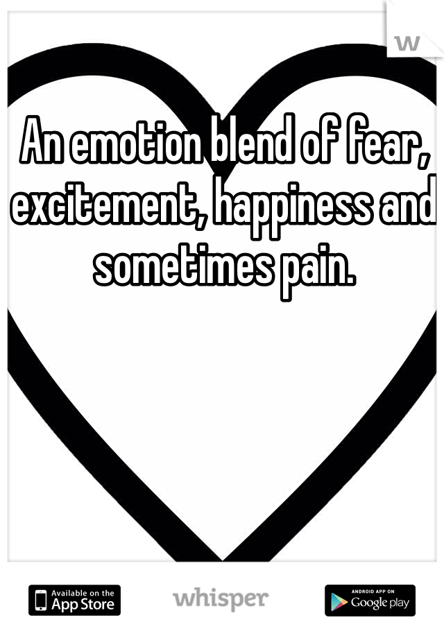 An emotion blend of fear, excitement, happiness and sometimes pain.