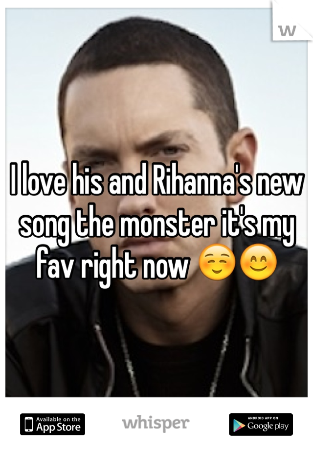 I love his and Rihanna's new song the monster it's my fav right now ☺️😊