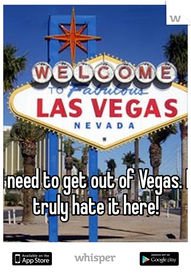 I need to get out of Vegas. I truly hate it here!