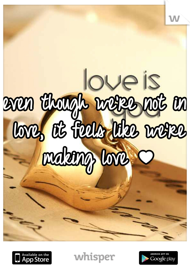 even though we're not in love, it feels like we're making love ♥
