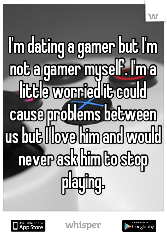I'm dating a gamer but I'm not a gamer myself. I'm a little worried it could cause problems between us but I love him and would never ask him to stop playing.