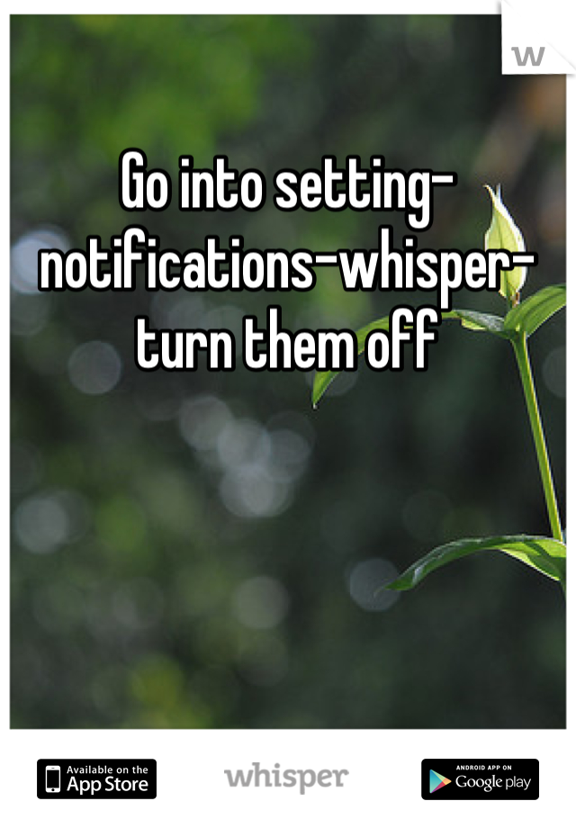 Go into setting-notifications-whisper- turn them off