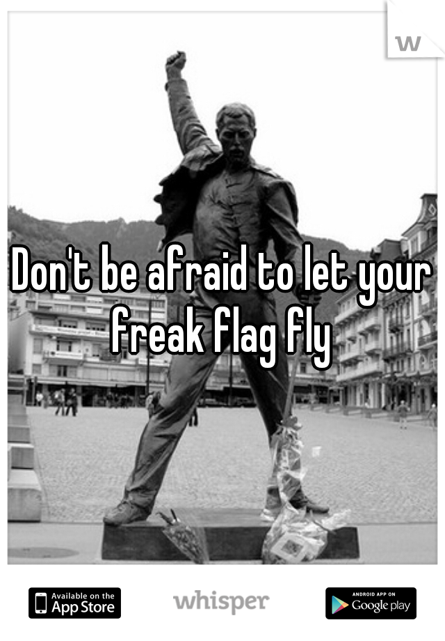 Don't be afraid to let your freak flag fly 