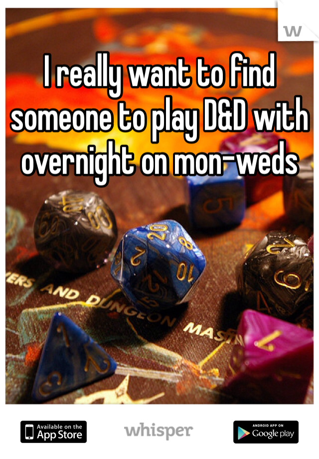 I really want to find someone to play D&D with overnight on mon-weds