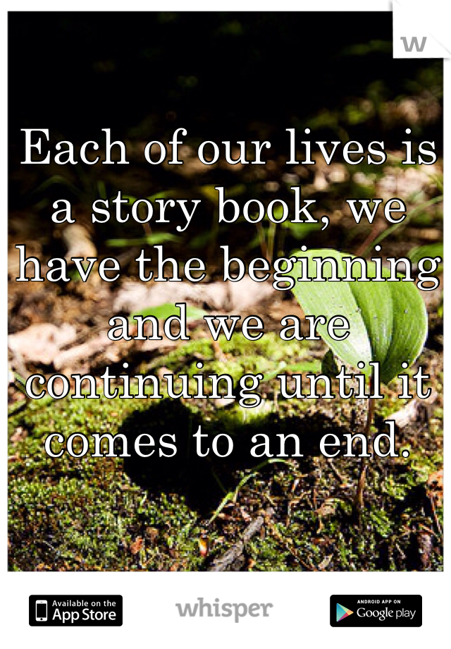 Each of our lives is a story book, we have the beginning and we are continuing until it comes to an end.