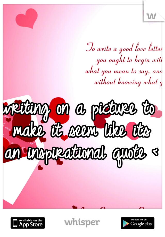writing on a picture to make it seem like its an inspirational quote <3