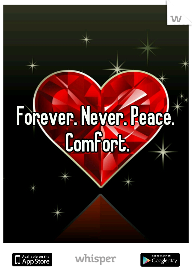 Forever. Never. Peace. Comfort.