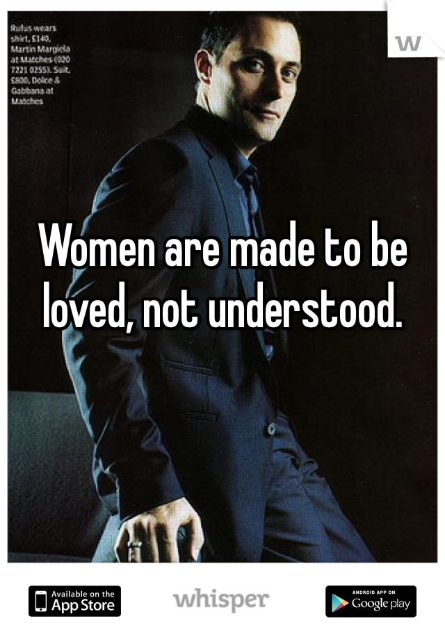 Women are made to be loved, not understood.