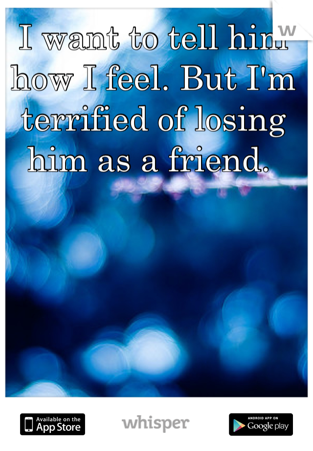 I want to tell him how I feel. But I'm terrified of losing him as a friend. 