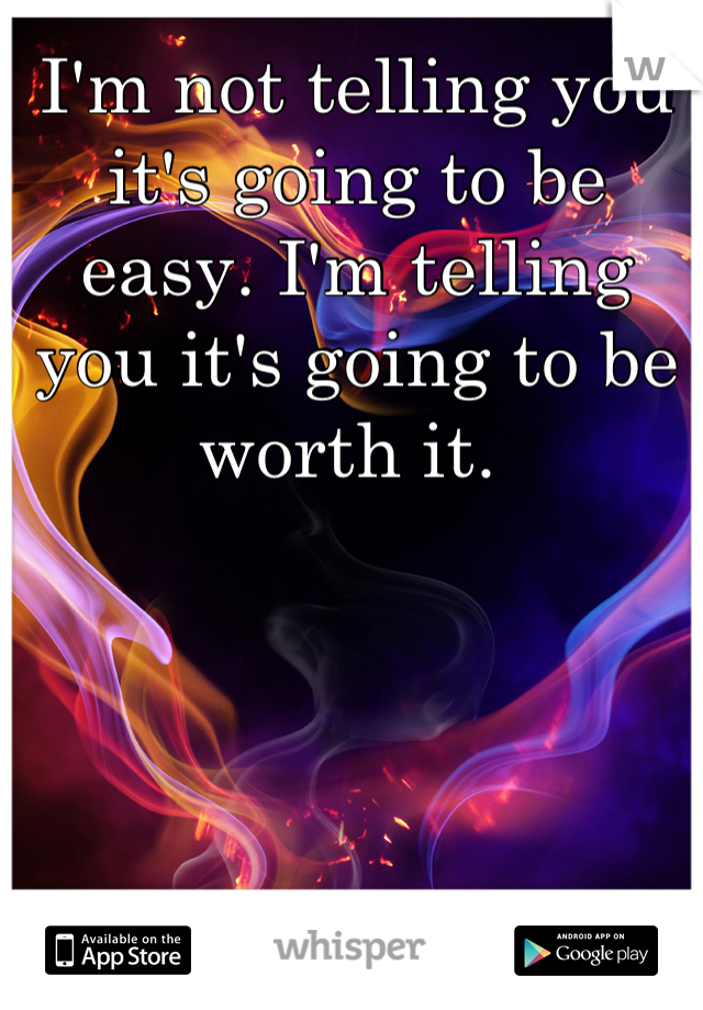 I'm not telling you it's going to be easy. I'm telling you it's going to be worth it. 