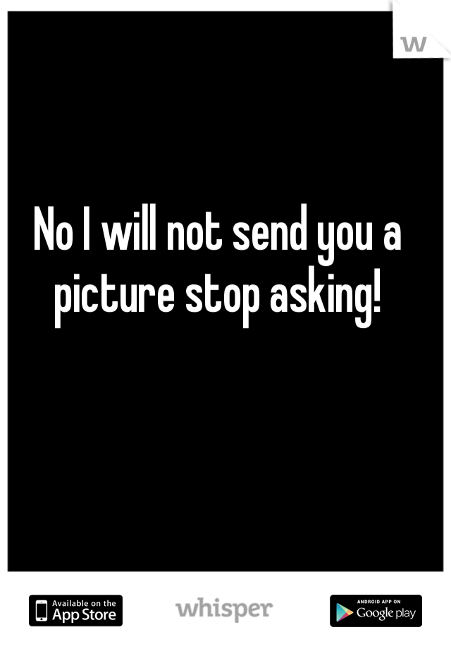 No I will not send you a picture stop asking! 