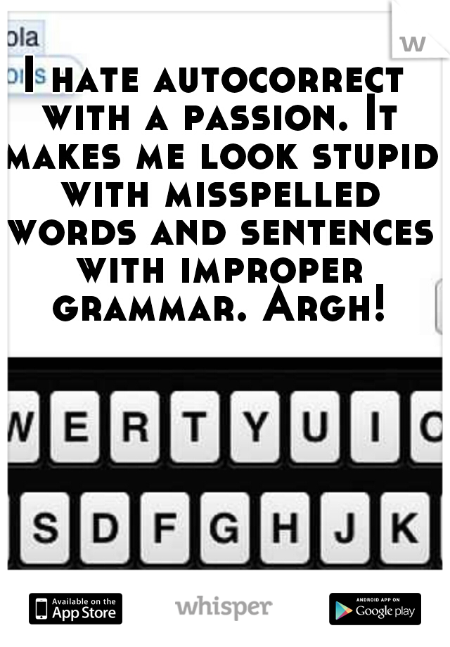 I hate autocorrect with a passion. It makes me look stupid with misspelled words and sentences with improper grammar. Argh!