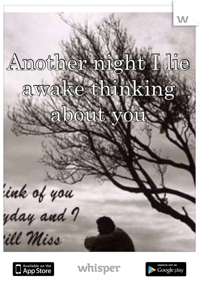 Another night I lie awake thinking about you    
