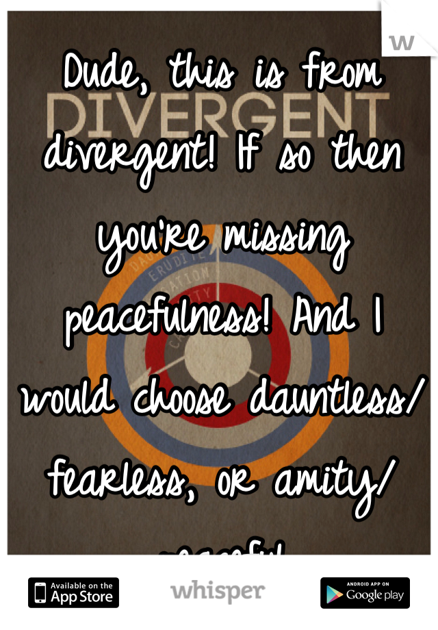 Dude, this is from divergent! If so then you're missing peacefulness! And I would choose dauntless/fearless, or amity/peaceful