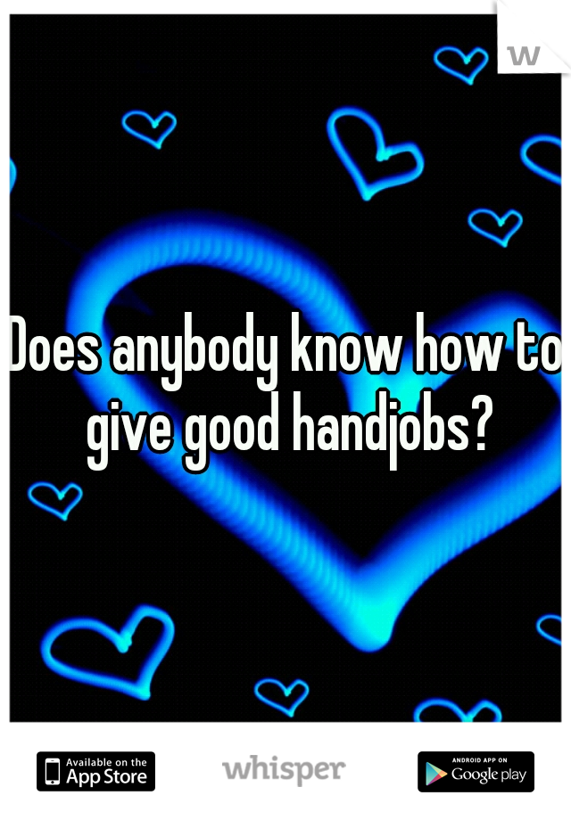 Does anybody know how to give good handjobs?