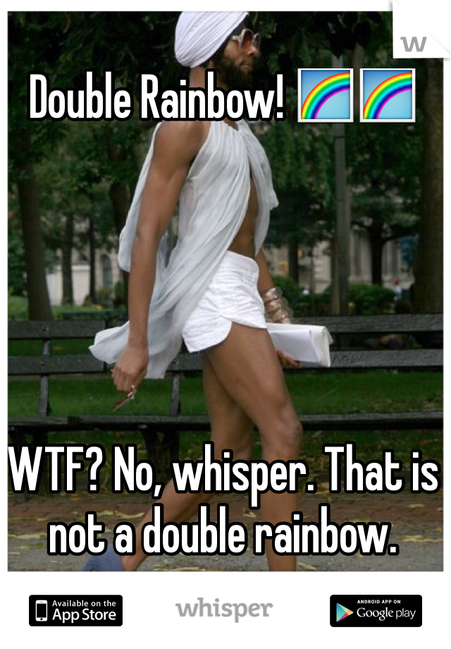 Double Rainbow! 🌈🌈





WTF? No, whisper. That is not a double rainbow. 