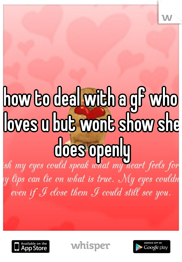 how to deal with a gf who loves u but wont show she does openly