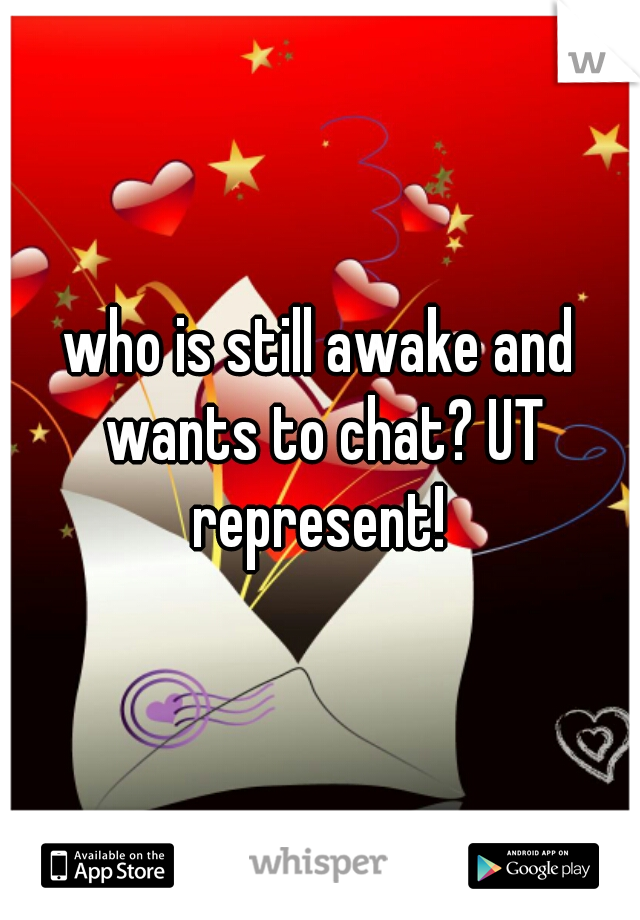 who is still awake and wants to chat? UT represent! 


