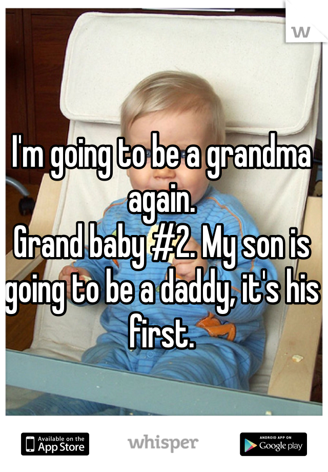 I'm going to be a grandma again.
Grand baby #2. My son is going to be a daddy, it's his first. 