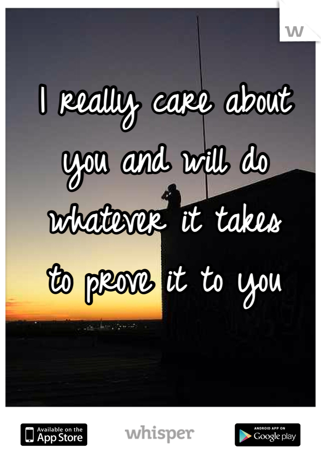 I really care about 
you and will do 
whatever it takes 
to prove it to you 