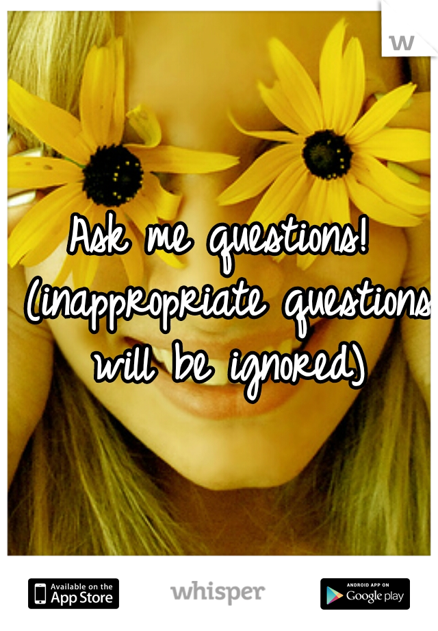 Ask me questions! (inappropriate questions will be ignored)