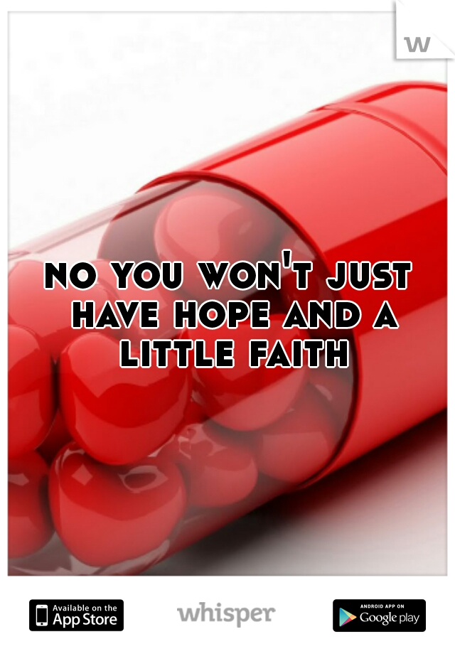 no you won't just have hope and a little faith