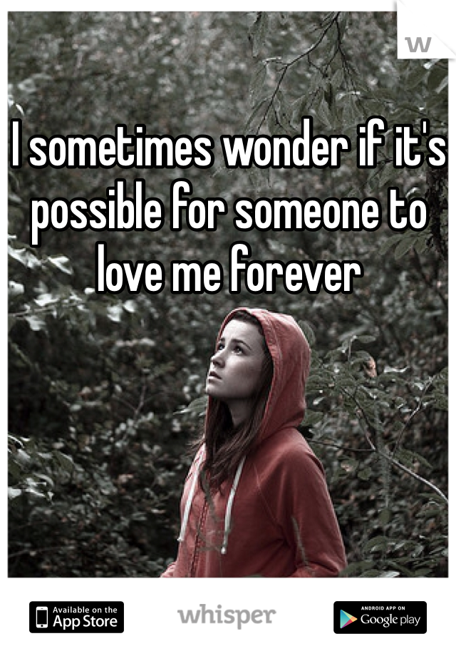 I sometimes wonder if it's possible for someone to love me forever
