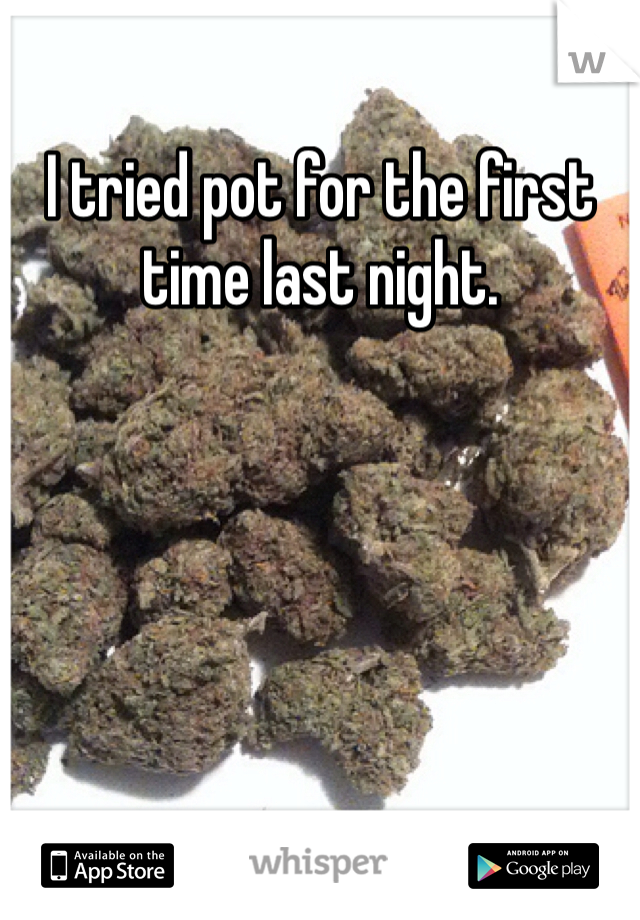 I tried pot for the first time last night. 