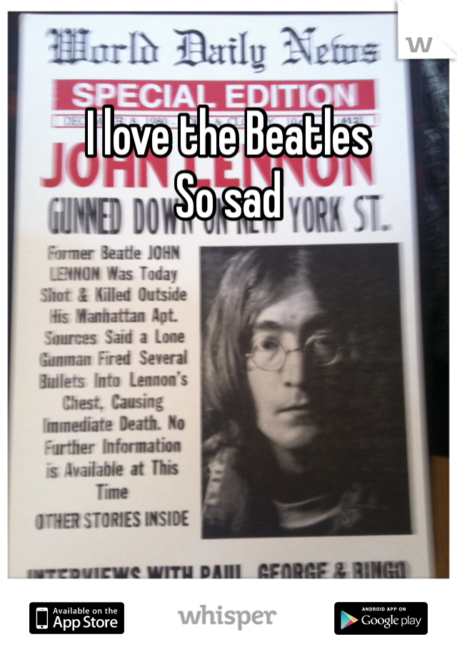 I love the Beatles 
So sad