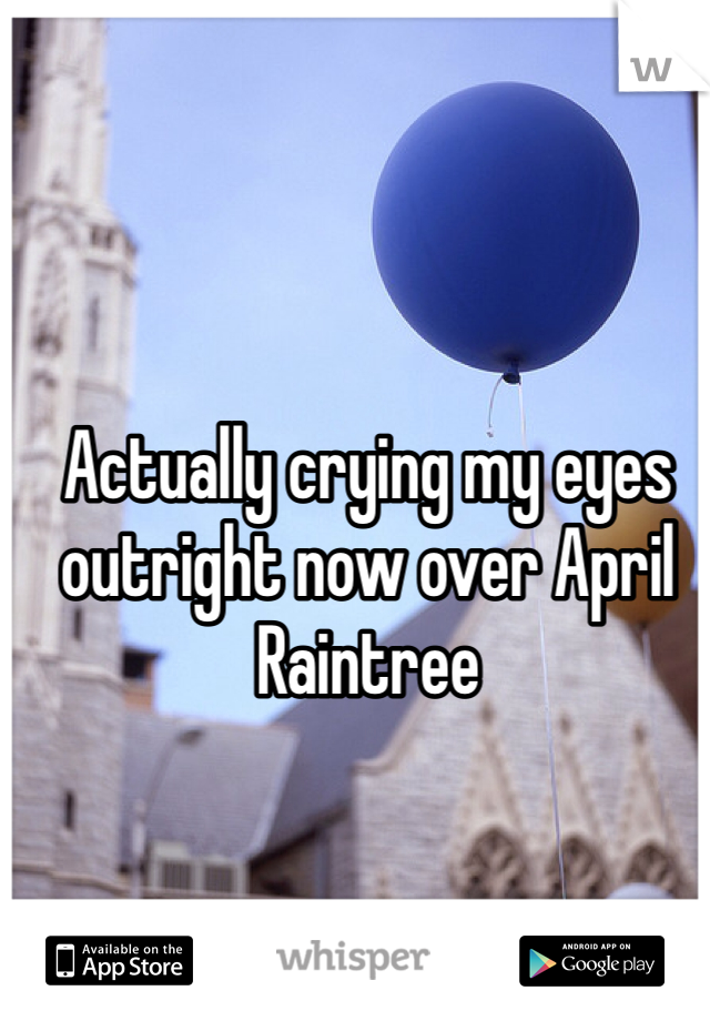 Actually crying my eyes outright now over April Raintree
