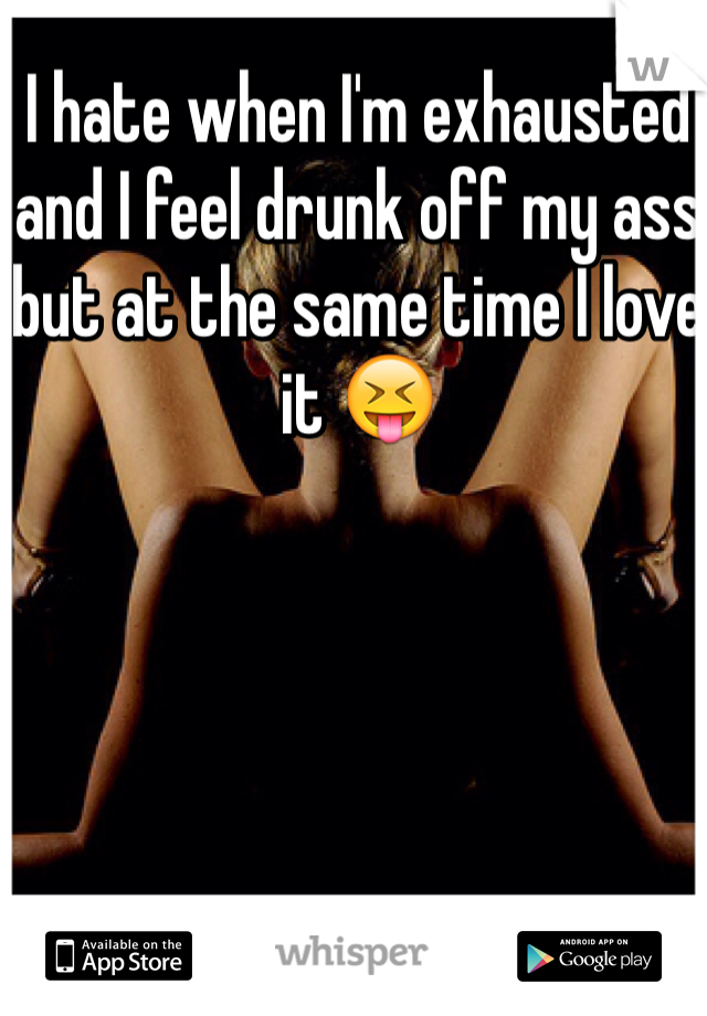 I hate when I'm exhausted and I feel drunk off my ass but at the same time I love it 😝
