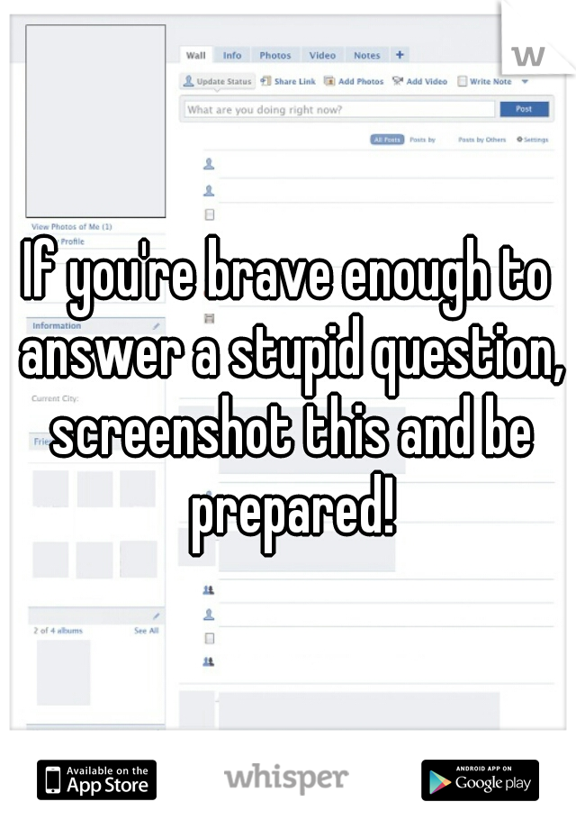 If you're brave enough to answer a stupid question, screenshot this and be prepared!