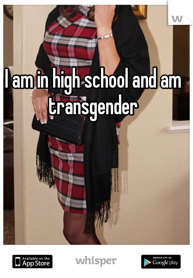 I am in high school and am transgender