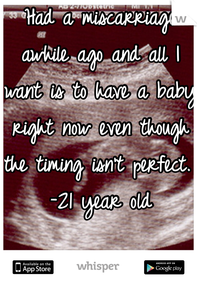 Had a miscarriage awhile ago and all I want is to have a baby right now even though the timing isn't perfect. -21 year old