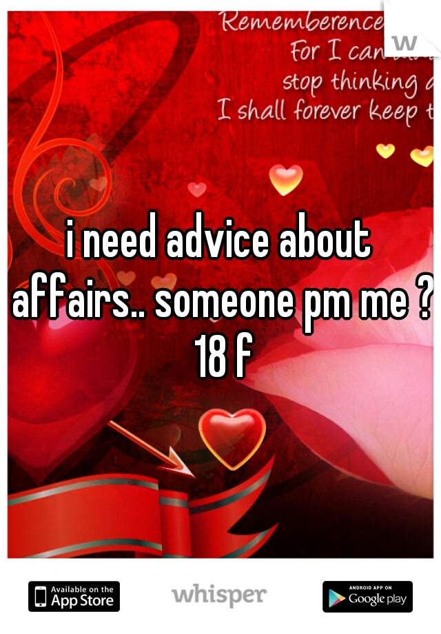 i need advice about affairs.. someone pm me ? 18 f