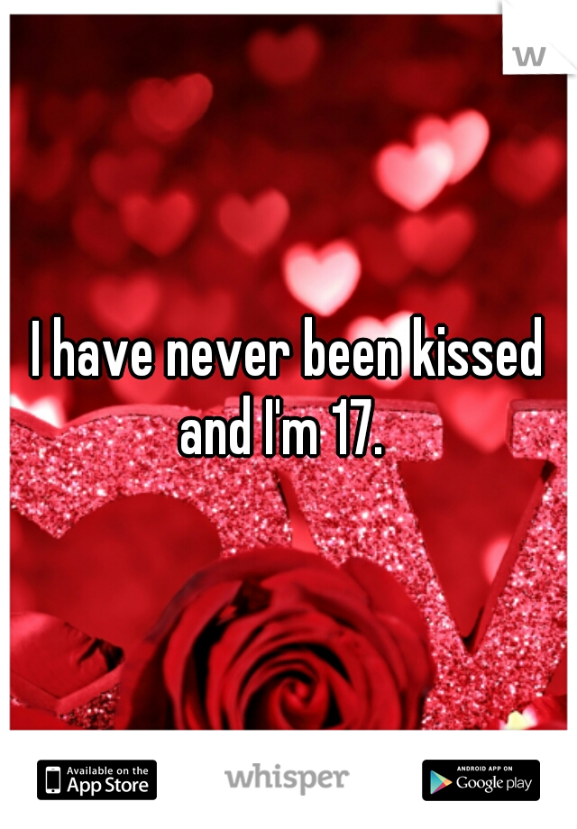 I have never been kissed and I'm 17.  