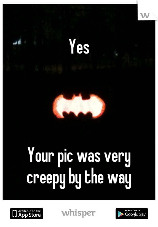 Yes




Your pic was very 
creepy by the way
