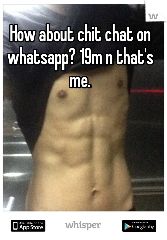 How about chit chat on whatsapp? 19m n that's me.