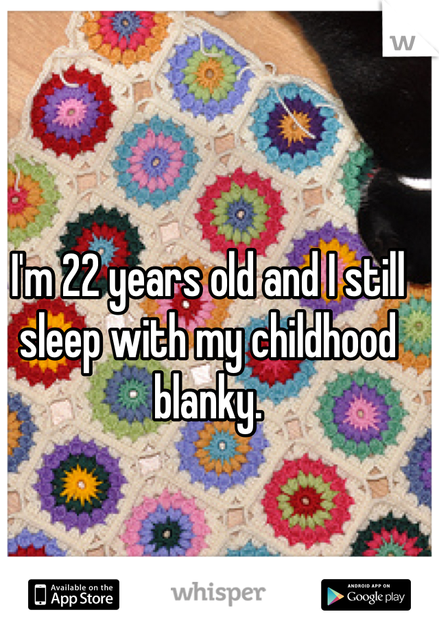 I'm 22 years old and I still sleep with my childhood blanky.