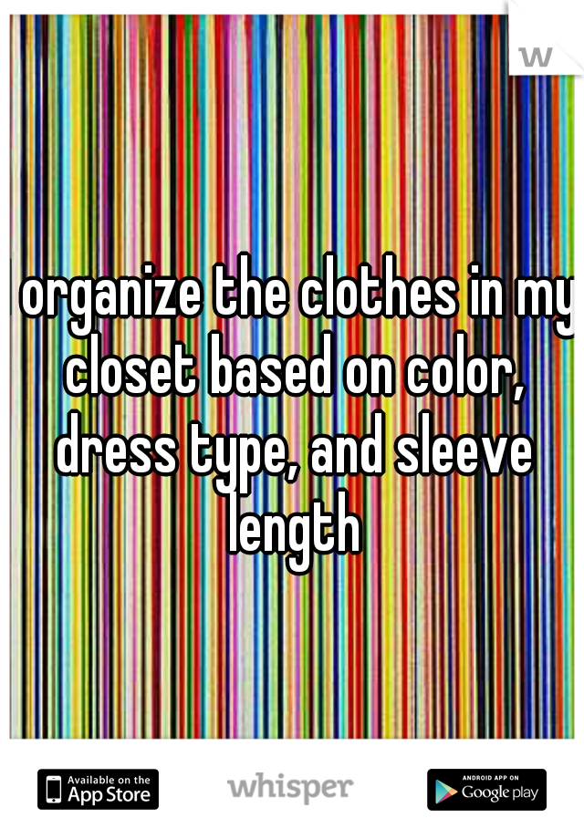I organize the clothes in my closet based on color, dress type, and sleeve length
