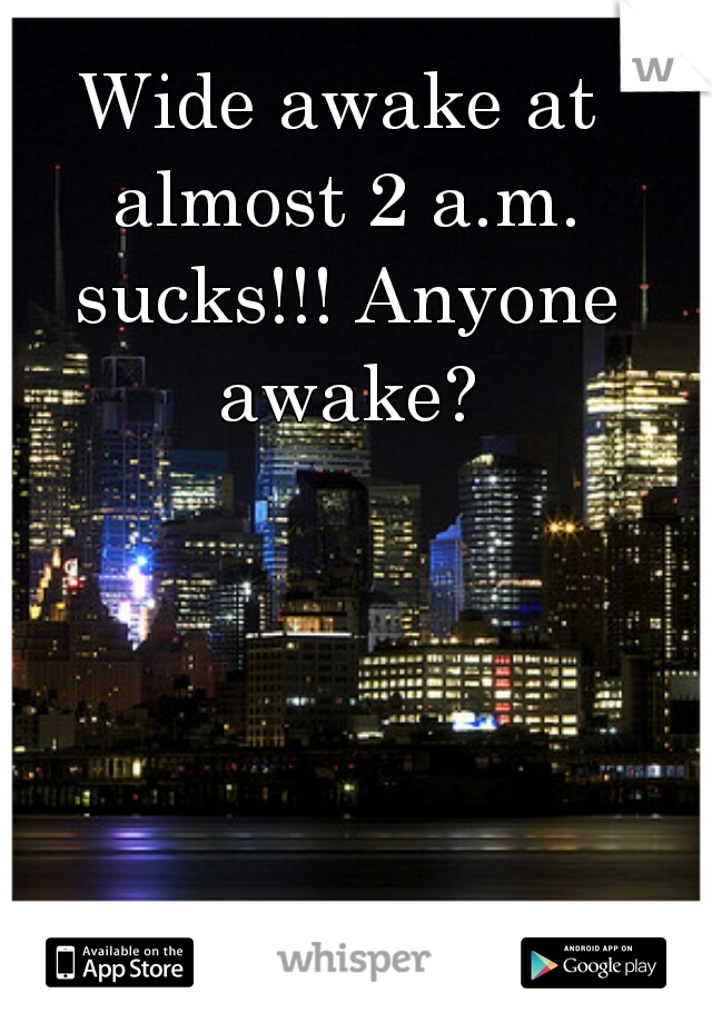 Wide awake at almost 2 a.m. sucks!!! Anyone awake?