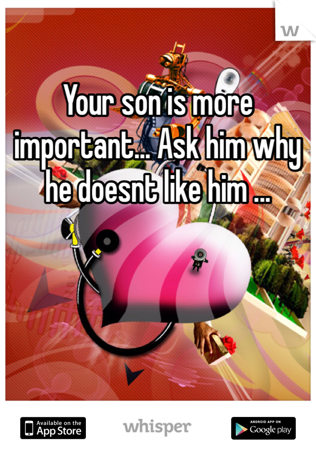 Your son is more important... Ask him why he doesnt like him ...