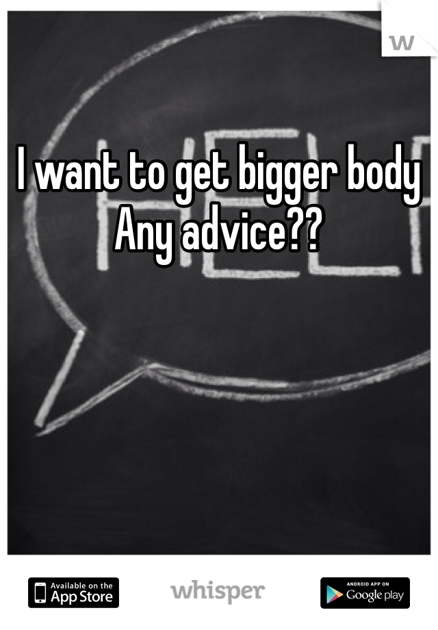 I want to get bigger body
Any advice?? 
